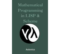 Mathematical Programming in Lisp & Scheme: Symbolic Algebra, Numerical Methods, Logic Programming, and Theorem Proving