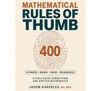 Mathematical Rules of Thumb: A Practical Reference with 400 Shortcuts, Estimates, Formulas, and Sanity Checks for Engineers, Scientists, Programmers, Analysts, and Students