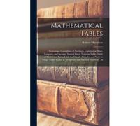 Mathematical Tables: Containing Logarithms Of Numbers, Logarithmic Sines, Tangents, And Secants, Natural Sines, Traverse Table, Table Of Me