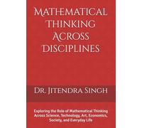 Mathematical Thinking Across Disciplines: Exploring the Role of Mathematical Thinking Across Science, Technology, Art, Economics, Society, and Everyday Life
