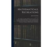 Mathematicall Recreations Or a Collection of Many Problemes Extracted Out of the Ancient and Modern Philosophers As Secrets and Experiments in Arithmetick Jean LeurechonJean Leurechon (Auteur)