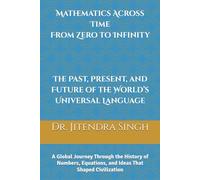 Mathematics Across Time: From Zero to Infinity - The Past, Present, and Future of the World’s Universal Language: The Past, Present, and Future of the World’s Universal Language