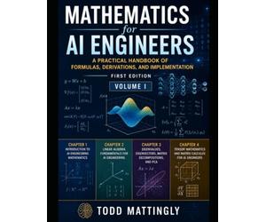 Mathematics for AI Engineers: A Practical Handbook of Formulas, Derivations, and Implementation - First Edition - Volume I