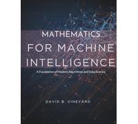 Mathematics for Machine Intelligence: A Foundation for Modern Algorithms and Data Science