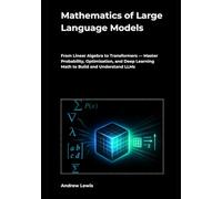Mathematics of Large Language Models: From Linear Algebra to Transformers - Master Probability, Optimisation, and Deep Learning Math to Build and Understand LLMs