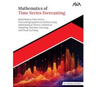 Mathematics of Time Series Forecasting: Build Robust Time Series Forecasting Systems in Python Using Mathematical Theory, Statistical Modeling, Machine Learning, and Deep Learning (English Edition)