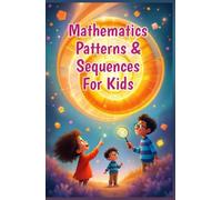 Mathematics Patterns and Sequences for Kids: A Beginner's Guide to Number Sequences, Shape Tessellations, Fibonacci, Nature and Art for Early Elementary Learners