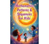 Mathematics Patterns and Sequences for Kids: A Beginner's Guide to Number Sequences, Shape Tessellations, Fibonacci, Nature and Art for Early Elementary Learners
