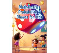 Mathematics Probability and Chance for Kids: A Beginner's Guide to Chance, Outcomes, Experiments, and Predictions for Ages 6-10