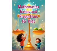 Mathematics Ratios and Proportions for Kids: A Beginner's Guide to Comparing Numbers, Solving Proportions, Rates, Scale Drawings, and Real-Life Math for Ages 6-10
