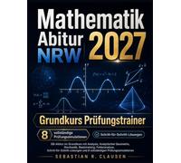 Mathematik Abitur 2027 NRW - Grundkurs Prüfungstrainer: G9-Abitur im Grundkurs mit Analysis, Analytischer Geometrie, Stochastik, Basistraining, ... und 8 vollständigen Prüfungssimulationen