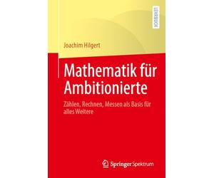 Mathematik für Ambitionierte: Zählen, Rechnen, Messen als Basis für alles Weitere