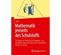Mathematik Jenseits Des Schulstoffs: 16 Themen in 128 Lehr-lern-einheiten - Für Lehrkräfte, Eltern Und Interessierte Jugendliche Ab Etwa 12 Jahren