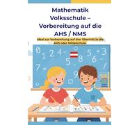Mathematik Volksschule - Vorbereitung auf die AHS/NMS (Österreich): Das große Übungsbuch für Kinder in der 4. Klasse Volksschule - Rechnen, Logik, ... Vorbereitung auf den Übertritt in die AHS/NMS