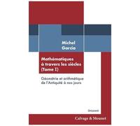 Mathématiques À Travers Les Siècles - Tome 1, Géométrie Et Arithmétique De L'antiquité À Nos Jours
