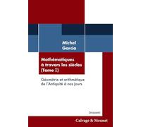 Mathématiques à travers les siècles (Tome 1): Géométrie et arithmétique de l'Antiquité à nos jours