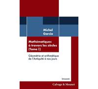 Mathématiques à travers les siècles (Tome 1) Géométrie et arithmétique de l'Antiquité à nos jours - Michel Garcia - Calvage et Mounet - broché - Essai