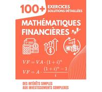 Mathématiques Financières: 100+ Exercices Corrigés avec Solutions Détaillées pour Maîtriser les Intérêts, Annuités, et Investissements