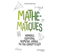 Mathématiques - Nombres, équations, géométrie, logique... en 200 concepts clés