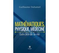 Mathématiques, physique, médecine Les clés de la vie - Guillaume Duhamel - Le Lys Bleu - broché - Essai