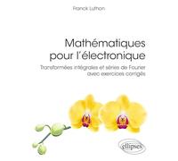 Mathématiques pour l’électronique: Transformées intégrales et séries de Fourier avec exercices corrigés