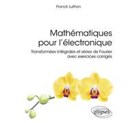 Mathématiques pour l’électronique Transformées intégrales et séries de Fourier avec exercices corrigés - Franck Luthon - Ellipses - broché - Scolaire / Universitaire