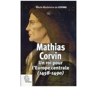 Mathias Corvin - Un Roi Pour L'europe Centrale (1458-1490)