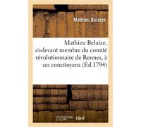 Mathieu Belaize, ci-devant membre du comité révolutionnaire de Rennes, à ses concitoyens - Mathieu Belaize - Hachette Bnf - broché - Livre