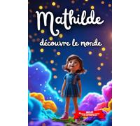 Mathilde découvre le monde: Livre personnalisé prénom, mini-histoires magiques, aventures, confiance en soi, leçons de vie, affirmations positives, ... famille, endormissement paisible : Mathilde