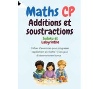 Maths CP : Additions, Soustractions, Sudoku et Labyrinthes: Cahier d’activités mathématiques pour enfants de 6 à 7 ans - Exercices ludiques pour ... la logique et renforcer la concentration