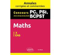 Maths PC, PSI, BCPST. Annales corrigées et commentées 2017-2018-2019-2020. Concours X/ENS