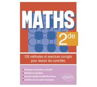 Maths - Seconde: 128 méthodes et exercices corrigés pour réussir les contrôles