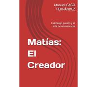 Matías: El Creador: Liderazgo, pasión y el arte de reinventarse