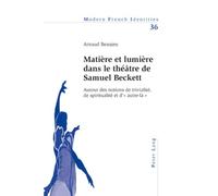 Matière et lumière dans le théâtre de Samuel Beckett: Autour des notions de trivialité, de spiritualité et d'« autre-là »