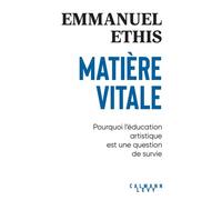 Matière vitale Pourquoi l'éducation artistique est une question de survie - Emmanuel Ethis - Calmann-Levy - broché - Essai