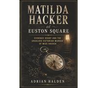 Matilda Hacker at Euston Square: Evidence Doubt and the Unsolved Victorian Murder of Miss Hacker
