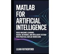 MATLAB for Artificial Intelligence: Build Machine Learning, Neural Networks, and Intelligent Systems with Practical MATLAB Workflows