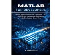 MATLAB for Developers: Design High-Performance Algorithms, Data Models, and Engineering Applications with Production-Ready Code