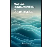 MATLAB Fundamentals for Optimization: A Comprehensive Guide to Solving Linear and Nonlinear Problems with Complete MATLAB Examples and Optimization Algorithms