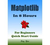 Matplotlib Programming In 8 Hours, For Beginners, Learn Coding Fast (Asin: 4774): Matplotlib Language Crash Coursh Tutorial, Quick Start Guide & Exercises