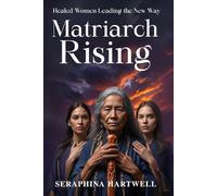 MATRIARCH RISING: Healed Women Leading the New Way