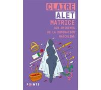 Matrice : aux origines de la domination masculine Claire Alet (Auteur)