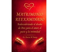 MATRIMONIO REEXAMINADO Redescubriendo el diseño de Dios para el Amor, el Pacto y la Intimidad