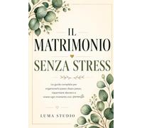 Matrimonio senza Stress. La Guida Completa: Per Organizzarlo Passo dopo Passo, Risparmiare Davvero e Vivere ogni Momento con Serenita"