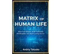 Matrix of Human Life: “Matrix of Human Life: Reset Your Mindset, Build Unshakeable Self-Discipline, and Master Lasting Success”