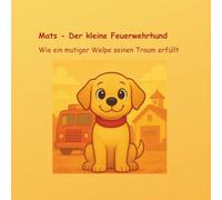 Mats - Der kleine Feuerwehrhund: Wie ein mutiger Welpe seinen Traum erfüllt