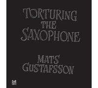 Mats Gustafsson - Torturing The Saxophone