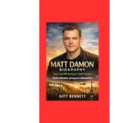 Matt Damon Biography: From Good Will Hunting to Global Stardom: The Rise, Reinvention, and Legacy of a Hollywood Icon