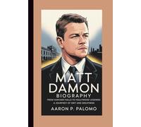 MATT DAMON BIOGRAPHY: From Harvard Halls to Hollywood Legends: A Journey of Grit and Greatness