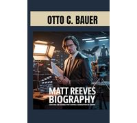 MATT REEVES BIOGRAPHY : CRAFTING THE STORIES THAT SHAPED A GENERATION OF CINEMA: THE GENIUS BEHIND THE BATMAN AND A NEW ERA OF STORYTELLING